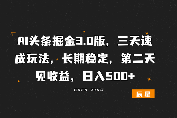 图片[1]-AI头条掘金3.0版，三天速成玩法，长期稳定，第二天见收益，日入500+-辰星