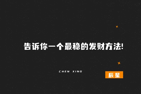告诉你一个最稳的发财方法!-辰星