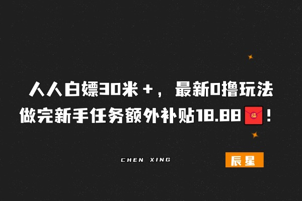 图片[1]-人人白嫖30🧧＋，最新0撸玩法，做完新手任务额外补贴18.88米！-辰星