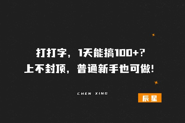 打打字，1天能搞50+？上不封顶，普通新手也能做！-辰星