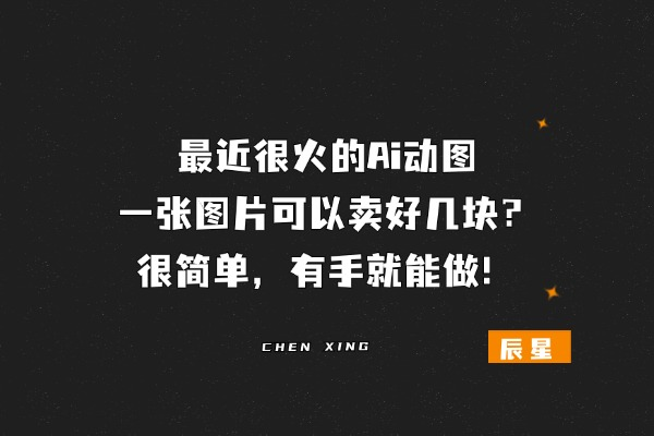 最近很火的ai动图，一张图片可以卖好几块？很简单，有手就能做！-辰星